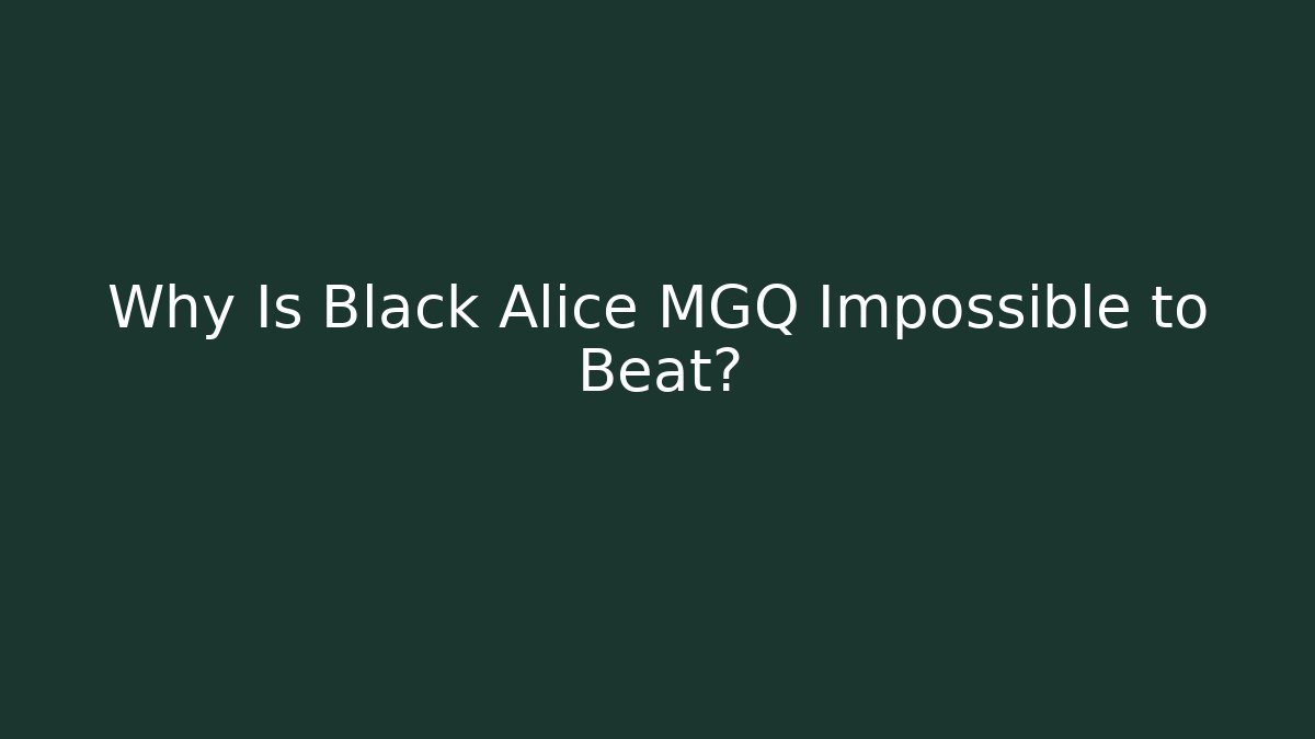 Why Is Black Alice MGQ Impossible to Beat?