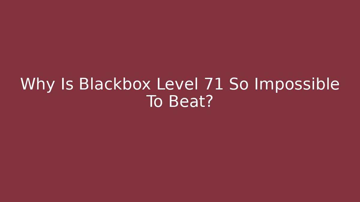 Why Is Blackbox Level 71 So Impossible To Beat? - Método de Aprovação