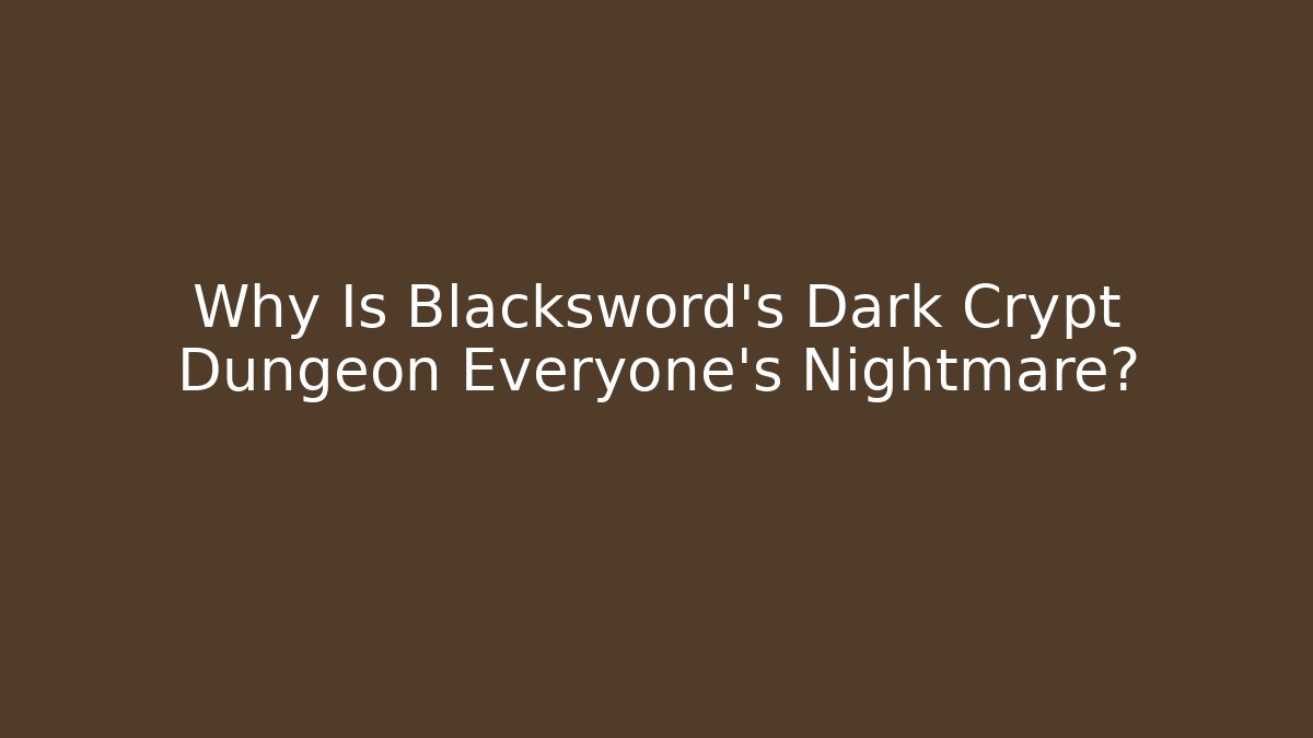 Why Is Blacksword's Dark Crypt Dungeon Everyone's Nightmare?