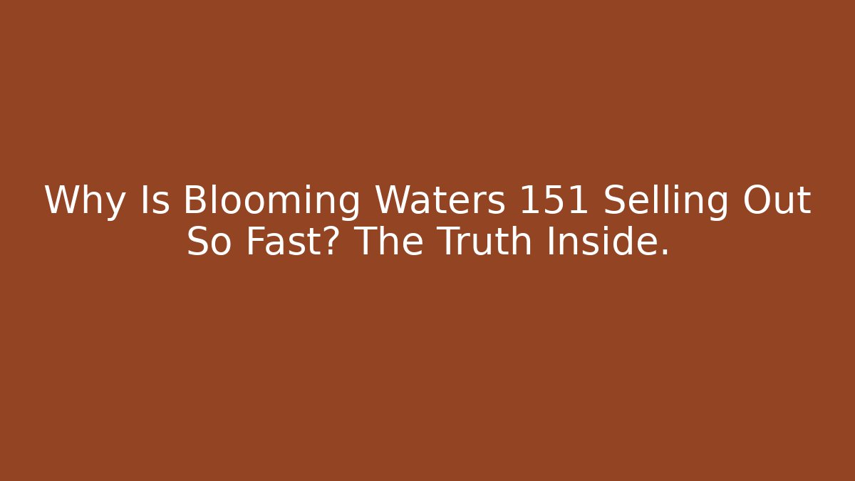 Why Is Blooming Waters 151 Selling Out So Fast? The Truth Inside.