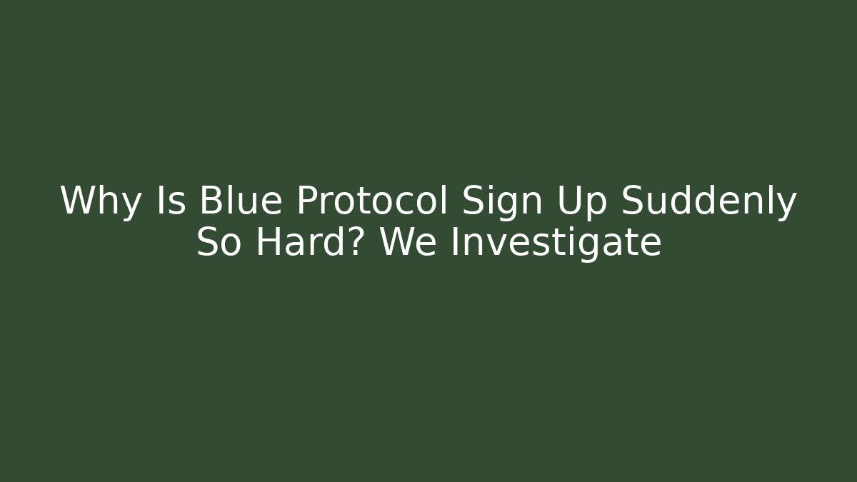 Why Is Blue Protocol Sign Up Suddenly So Hard? We Investigate