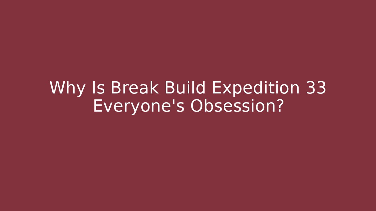 Why Is Break Build Expedition 33 Everyone's Obsession?