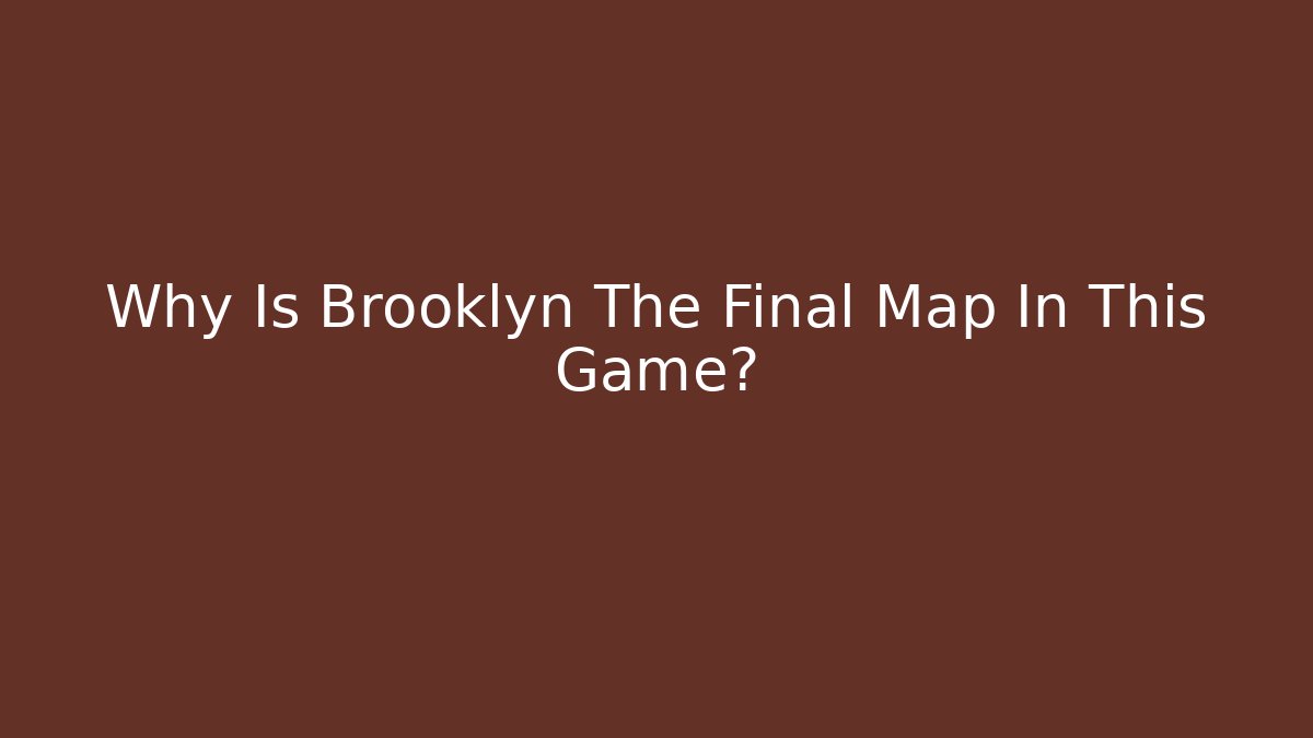 Why Is Brooklyn The Final Map In This Game?