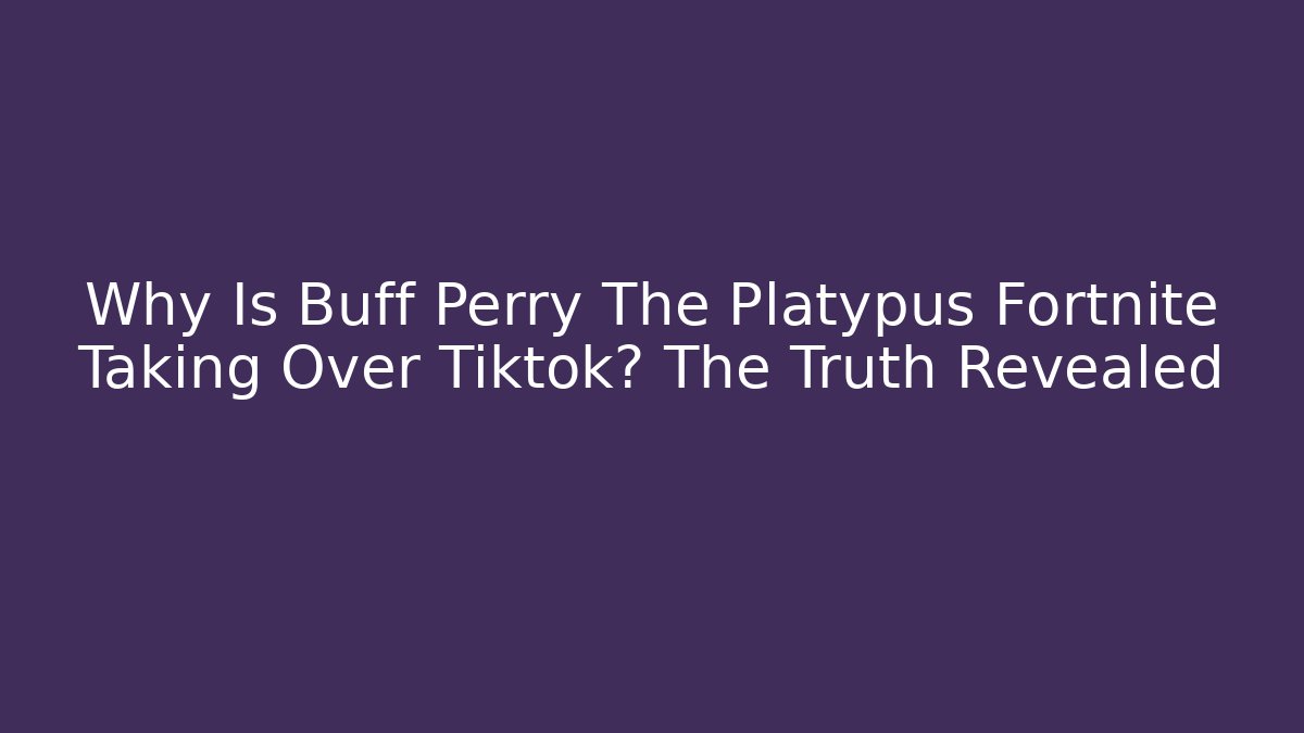 Why Is Buff Perry The Platypus Fortnite Taking Over Tiktok? The Truth Revealed