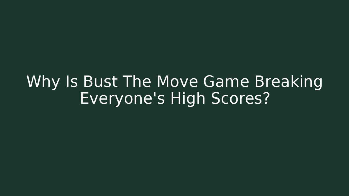 Why Is Bust The Move Game Breaking Everyone’s High Scores? - Método de Aprovação