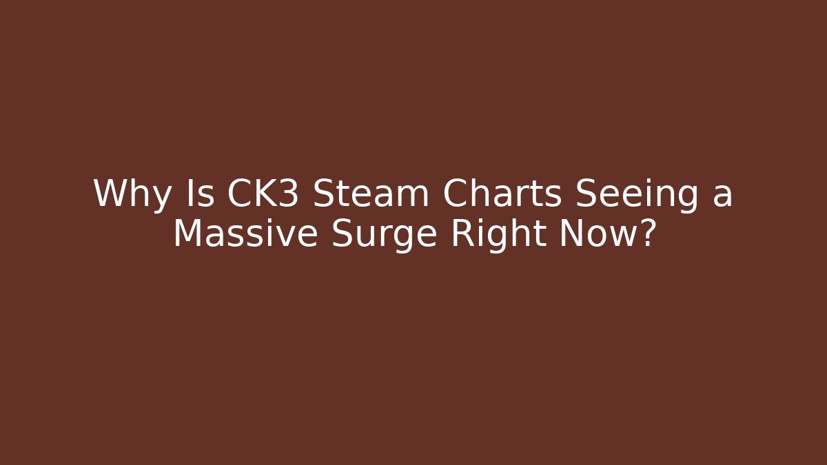 Why Is CK3 Steam Charts Seeing a Massive Surge Right Now?