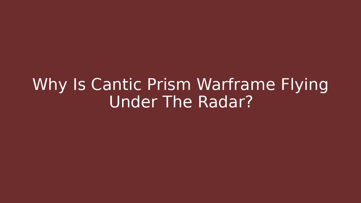 Why Is Cantic Prism Warframe Flying Under The Radar?
