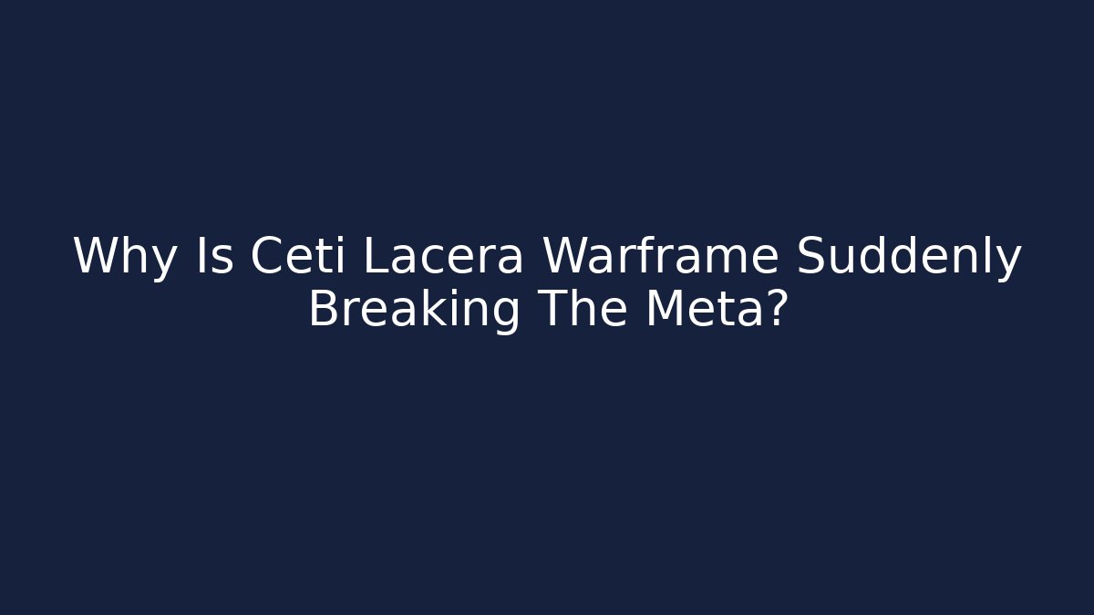 Why Is Ceti Lacera Warframe Suddenly Breaking The Meta?