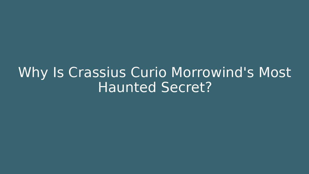 Why Is Crassius Curio Morrowind's Most Haunted Secret?