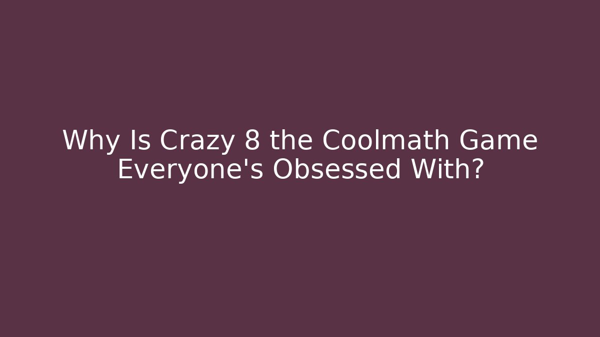 Why Is Crazy 8 the Coolmath Game Everyone’s Obsessed With?