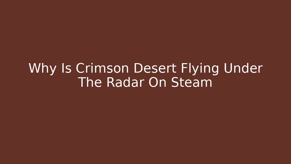 Why Is Crimson Desert Flying Under The Radar On Steam