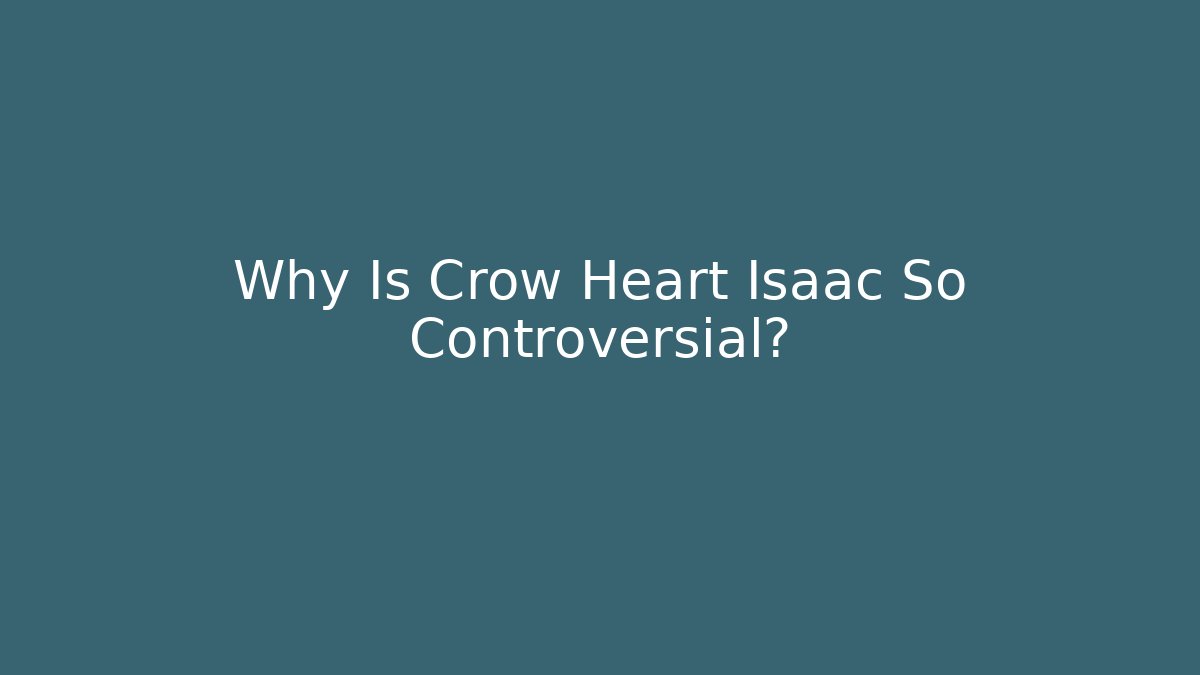 Why Is Crow Heart Isaac So Controversial?