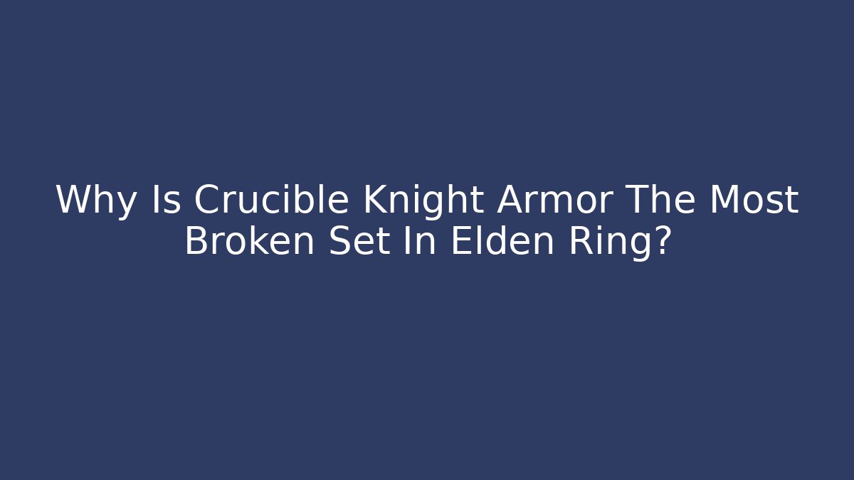 Why Is Crucible Knight Armor The Most Broken Set In Elden Ring?