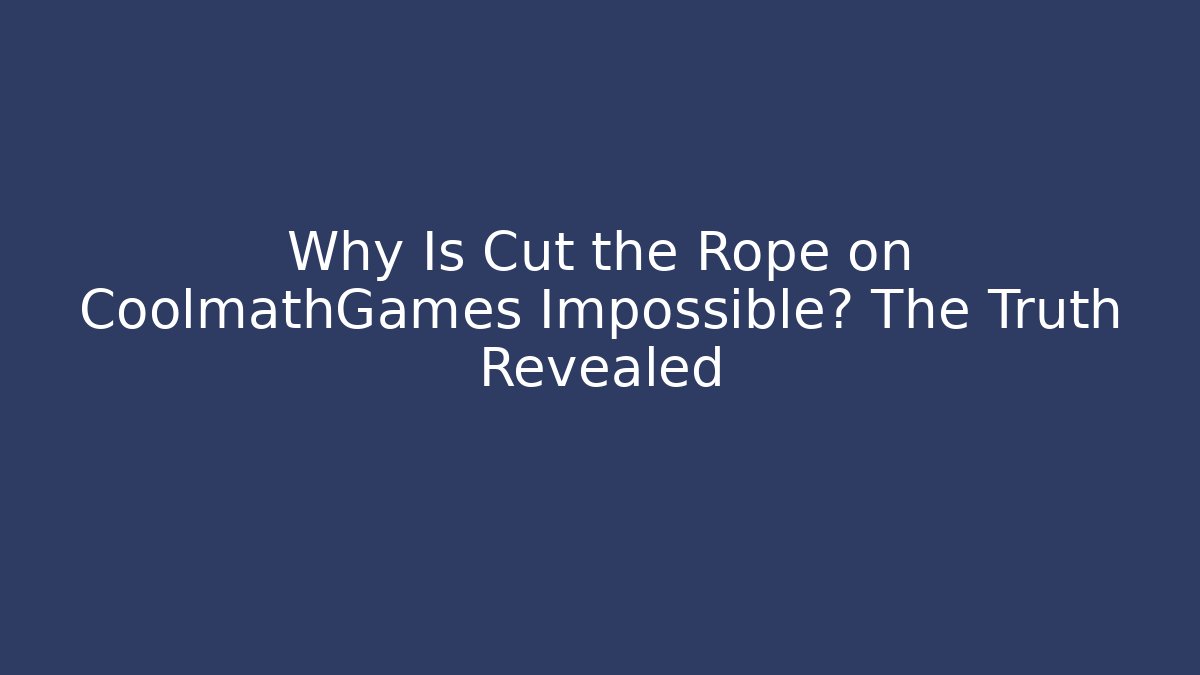 Why Is Cut the Rope on CoolmathGames Impossible? The Truth Revealed