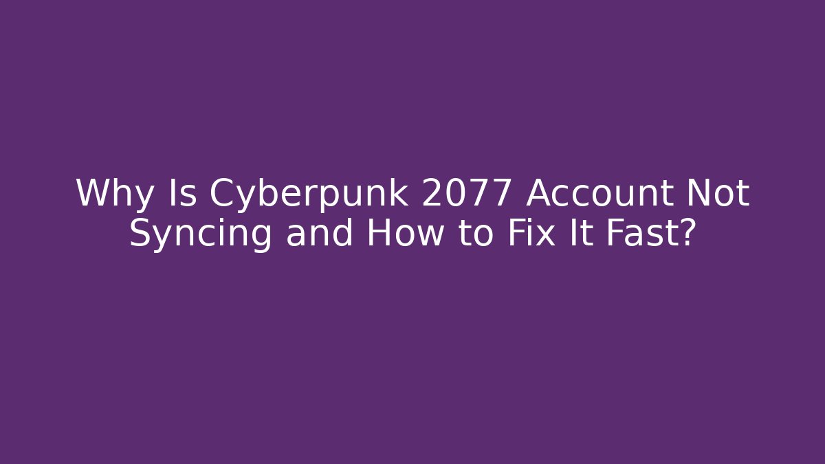 Why Is Cyberpunk 2077 Account Not Syncing and How to Fix It Fast?