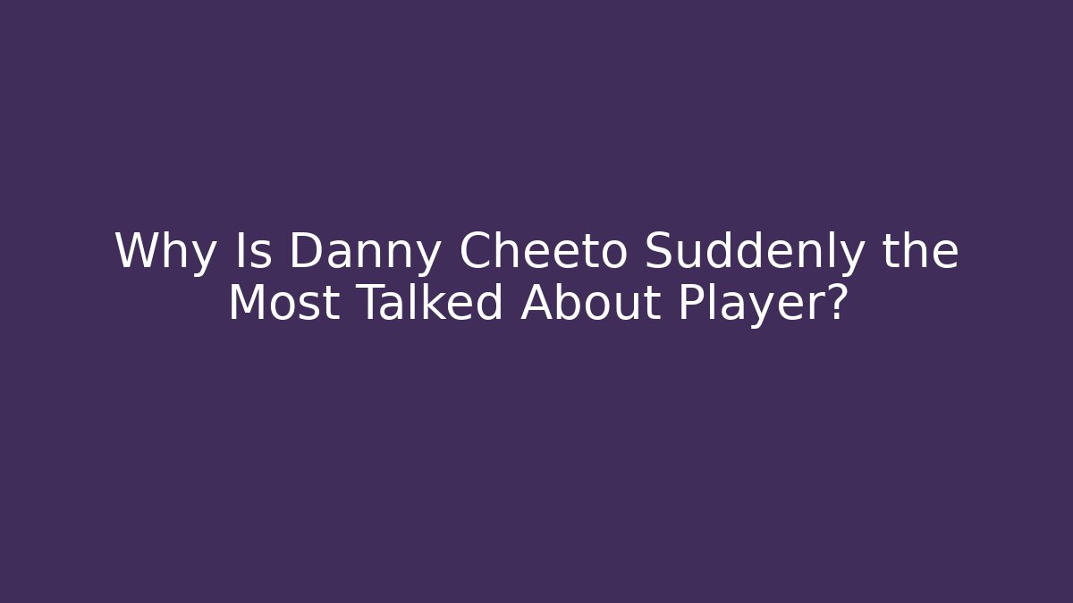 Why Is Danny Cheeto Suddenly the Most Talked About Player?