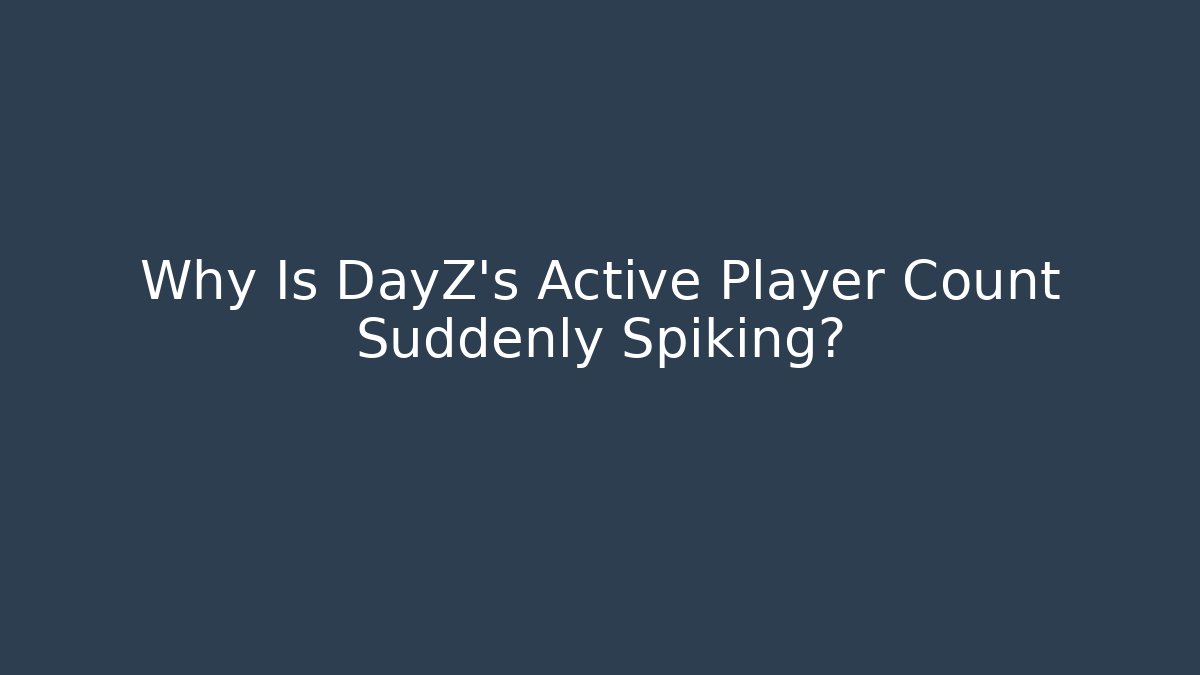 Why Is DayZ's Active Player Count Suddenly Spiking?