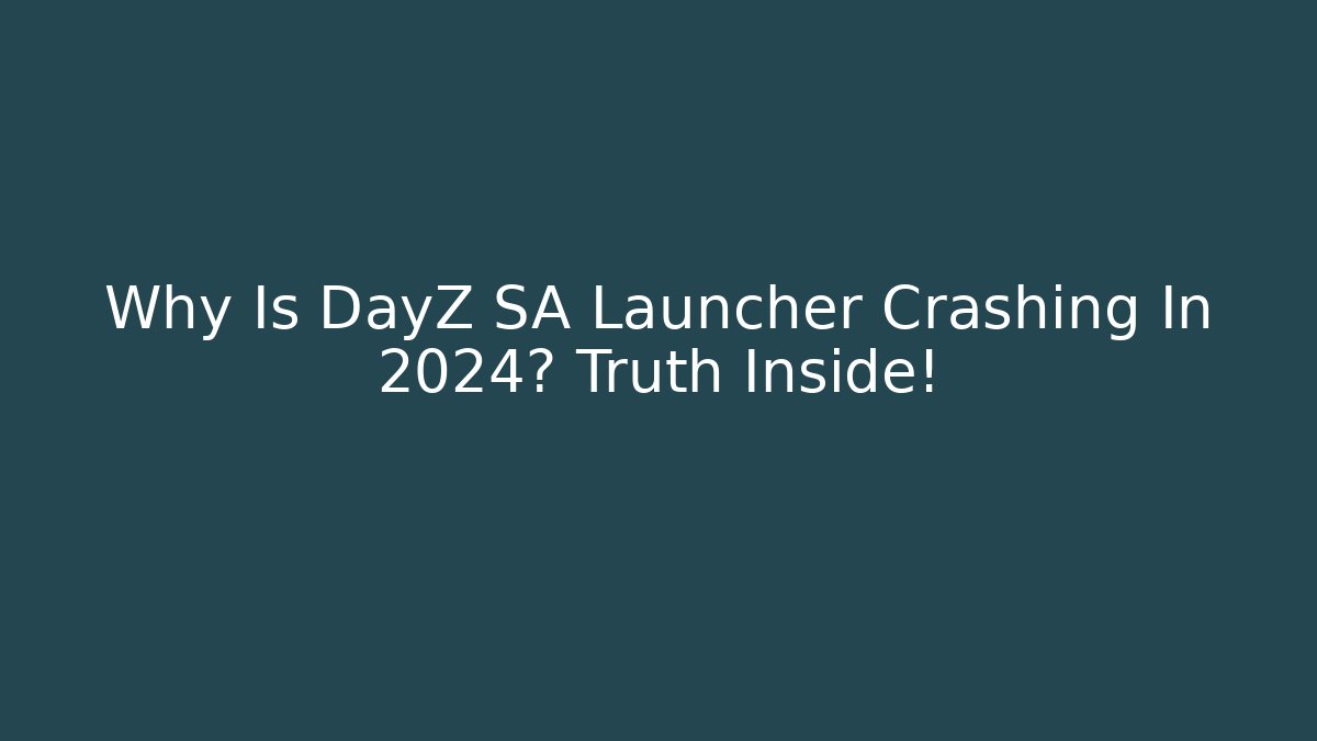 Why Is DayZ SA Launcher Crashing In 2024? Truth Inside!