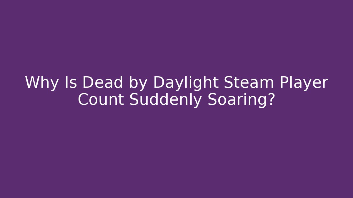 Why Is Dead by Daylight Steam Player Count Suddenly Soaring?