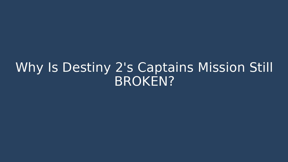 Why Is Destiny 2's Captains Mission Still BROKEN?
