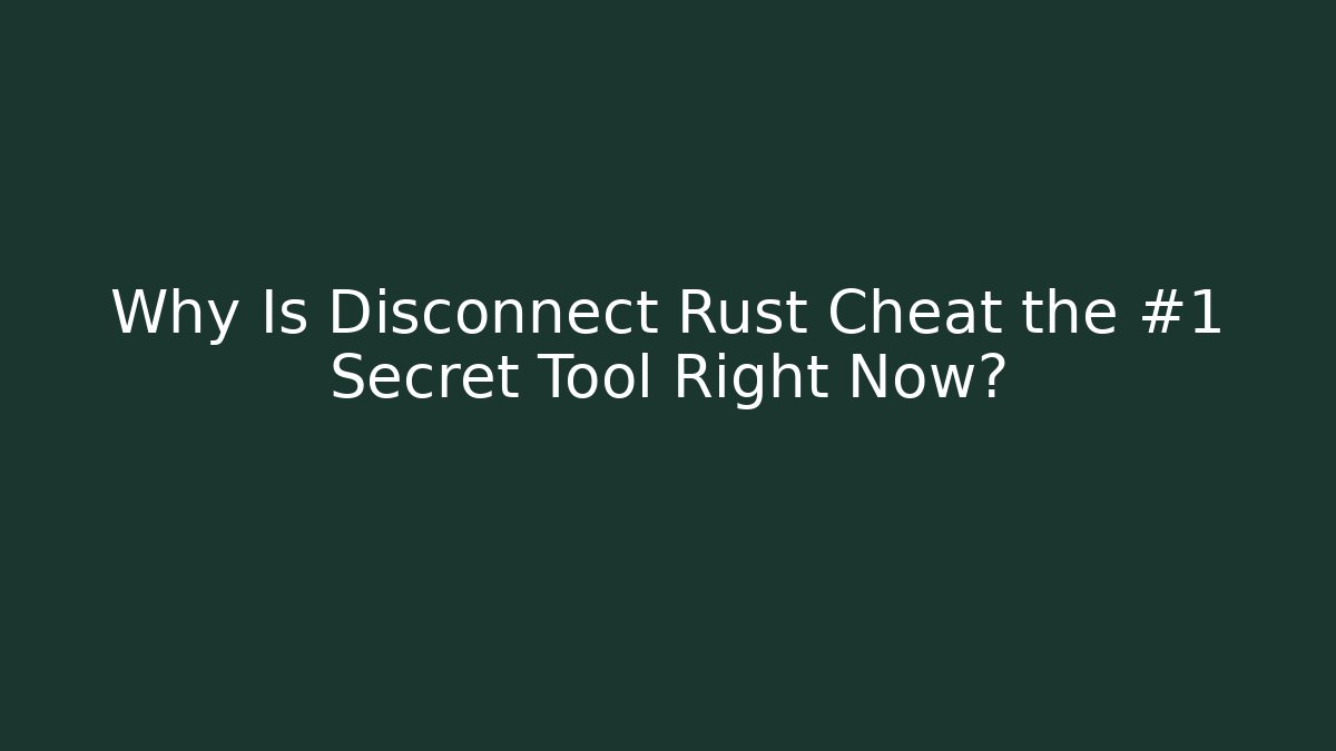 Why Is Disconnect Rust Cheat the #1 Secret Tool Right Now?