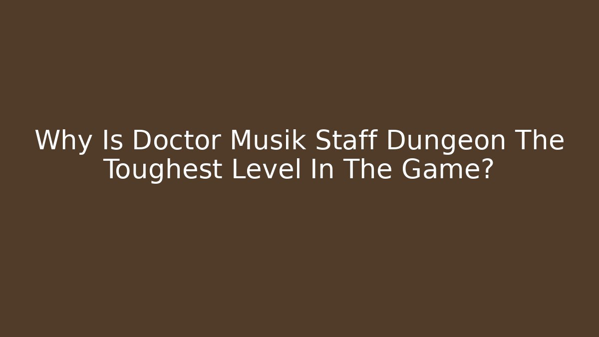 Why Is Doctor Musik Staff Dungeon The Toughest Level In The Game?