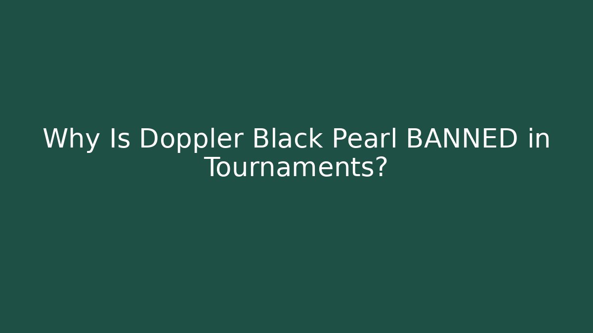 Why Is Doppler Black Pearl BANNED in Tournaments?