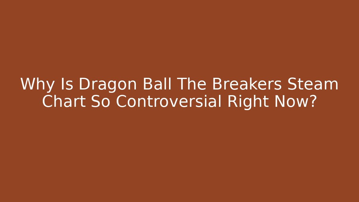 Why Is Dragon Ball The Breakers Steam Chart So Controversial Right Now?