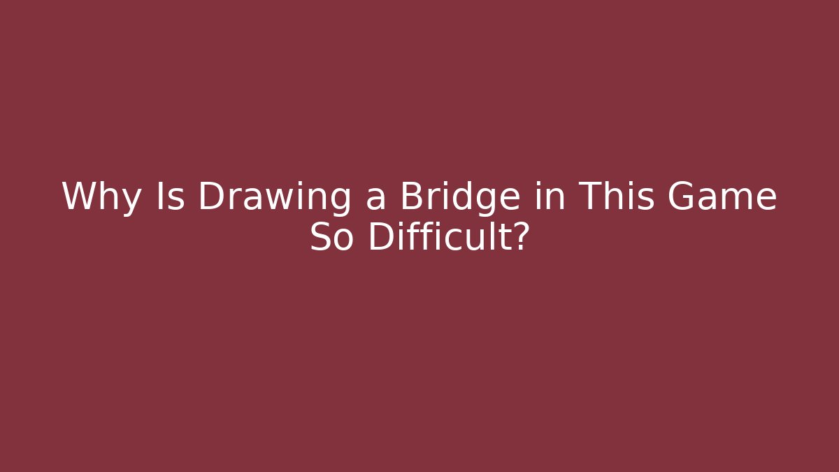 Why Is Drawing a Bridge in This Game So Difficult?