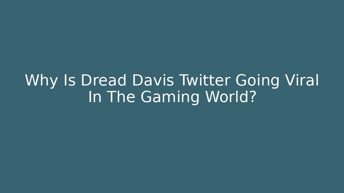 Why Is Dread Davis Twitter Going Viral In The Gaming World?