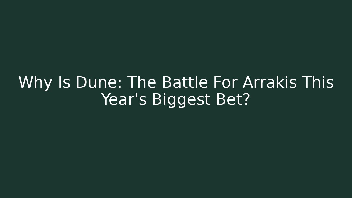 Why Is Dune: The Battle For Arrakis This Year's Biggest Bet?