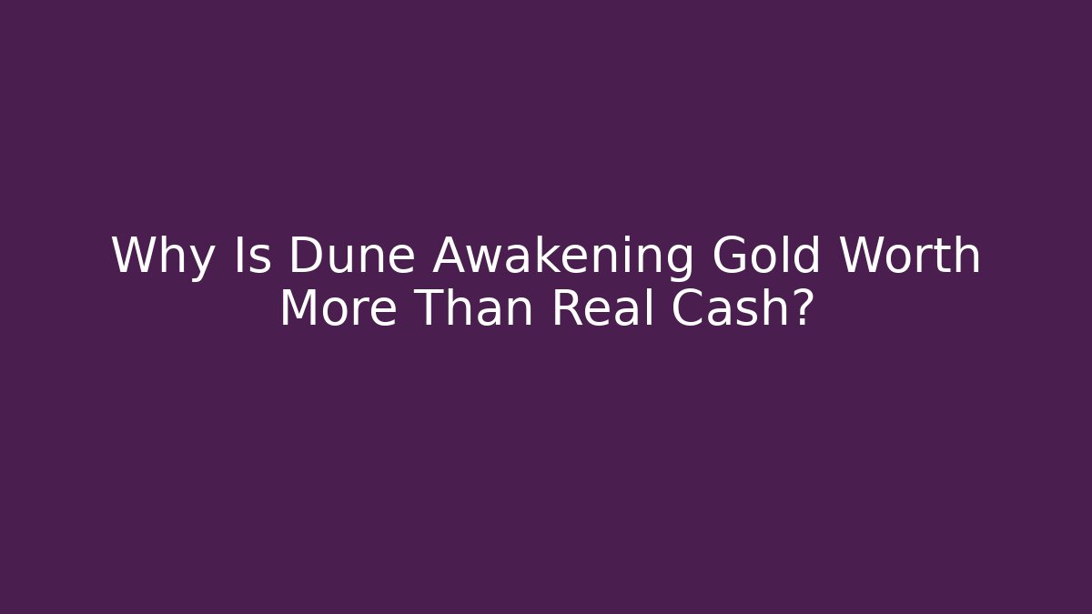 Why Is Dune Awakening Gold Worth More Than Real Cash?