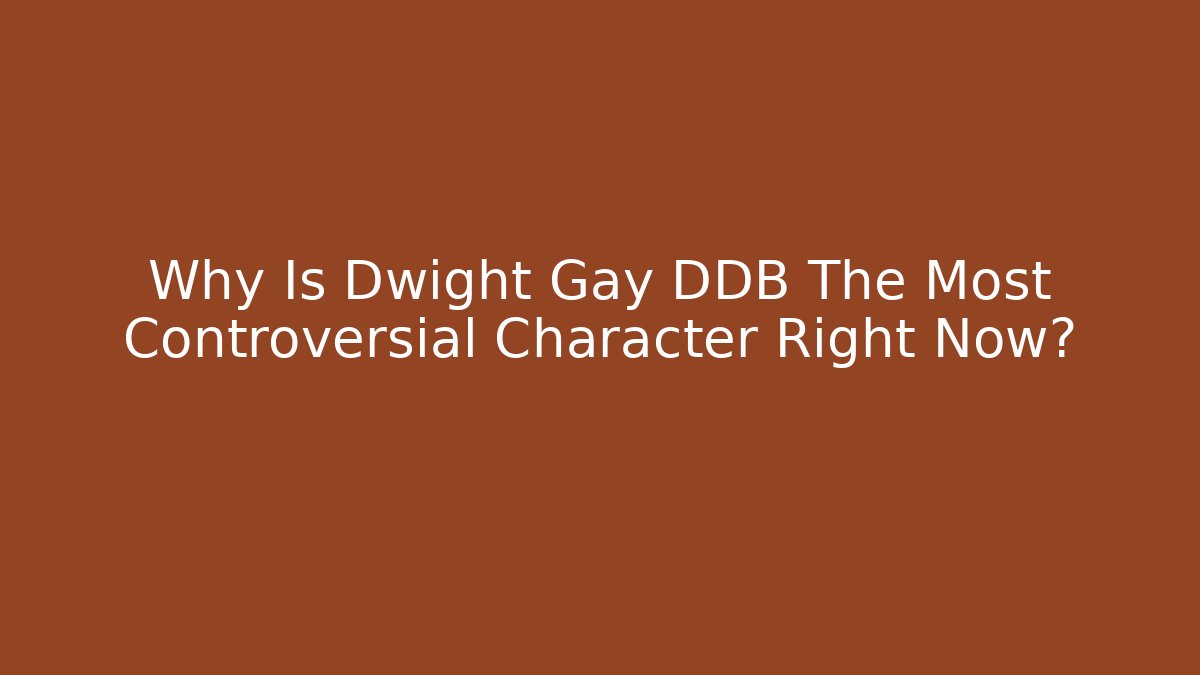 Why Is Dwight Gay DDB The Most Controversial Character Right Now?