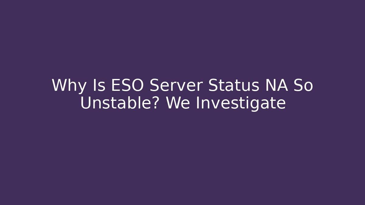 Why Is ESO Server Status NA So Unstable? We Investigate