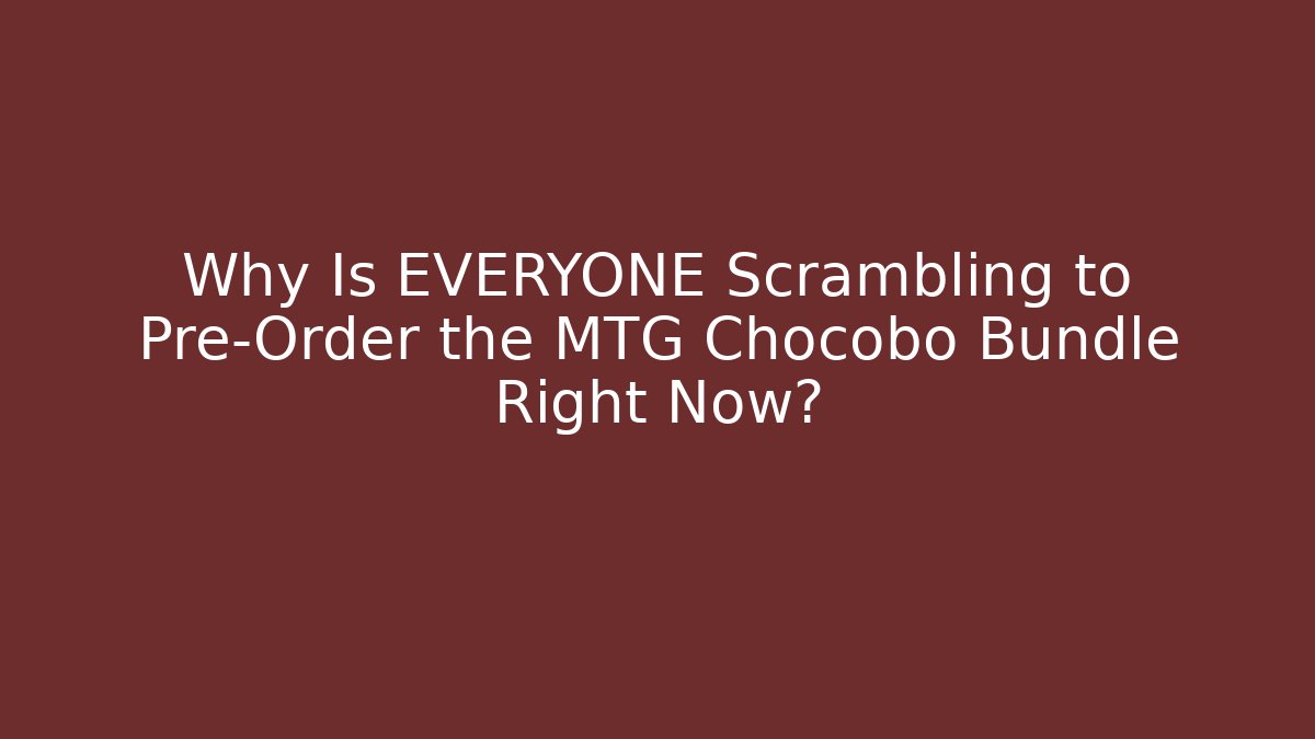 Why Is EVERYONE Scrambling to Pre-Order the MTG Chocobo Bundle Right Now?