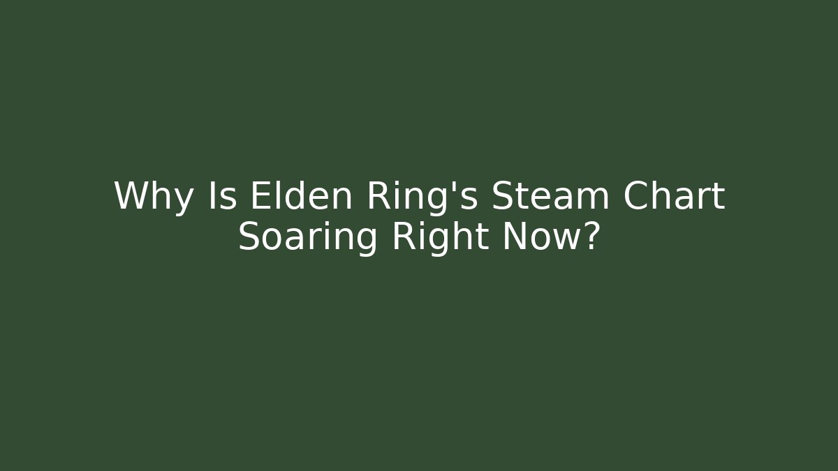 Why Is Elden Ring's Steam Chart Soaring Right Now?