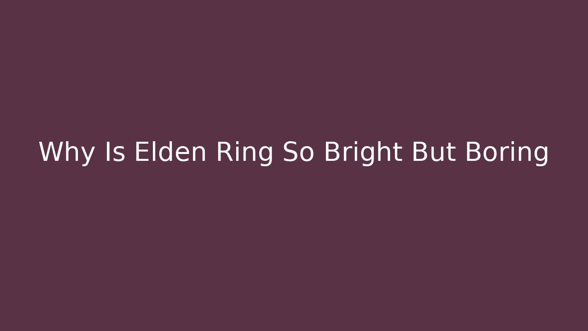 Why Is Elden Ring So Bright But Boring