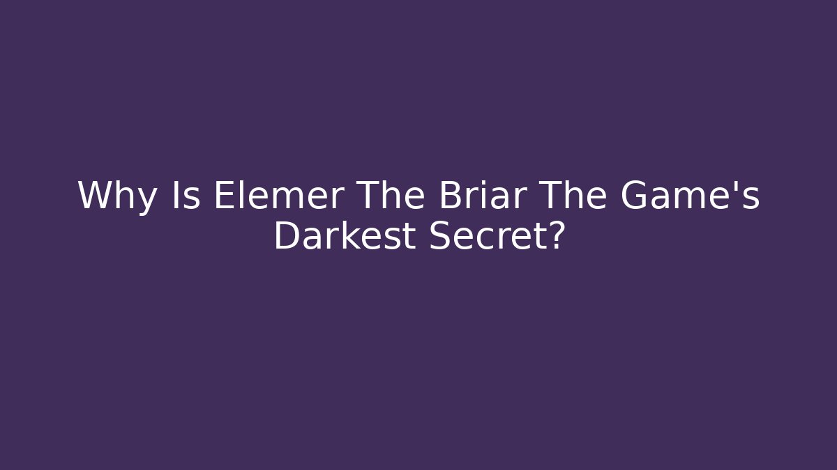 Why Is Elemer The Briar The Game's Darkest Secret?