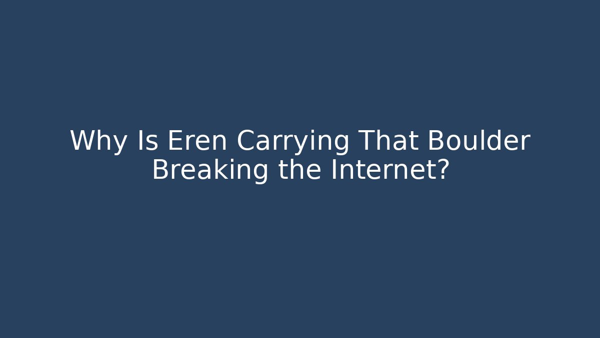 Why Is Eren Carrying That Boulder Breaking the Internet?