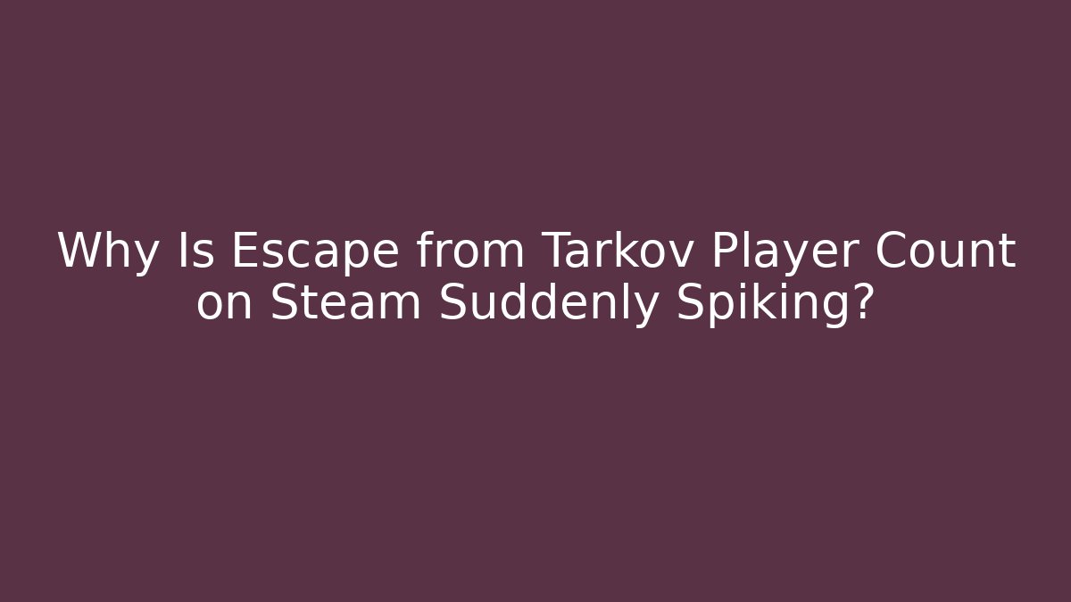 Why Is Escape from Tarkov Player Count on Steam Suddenly Spiking?
