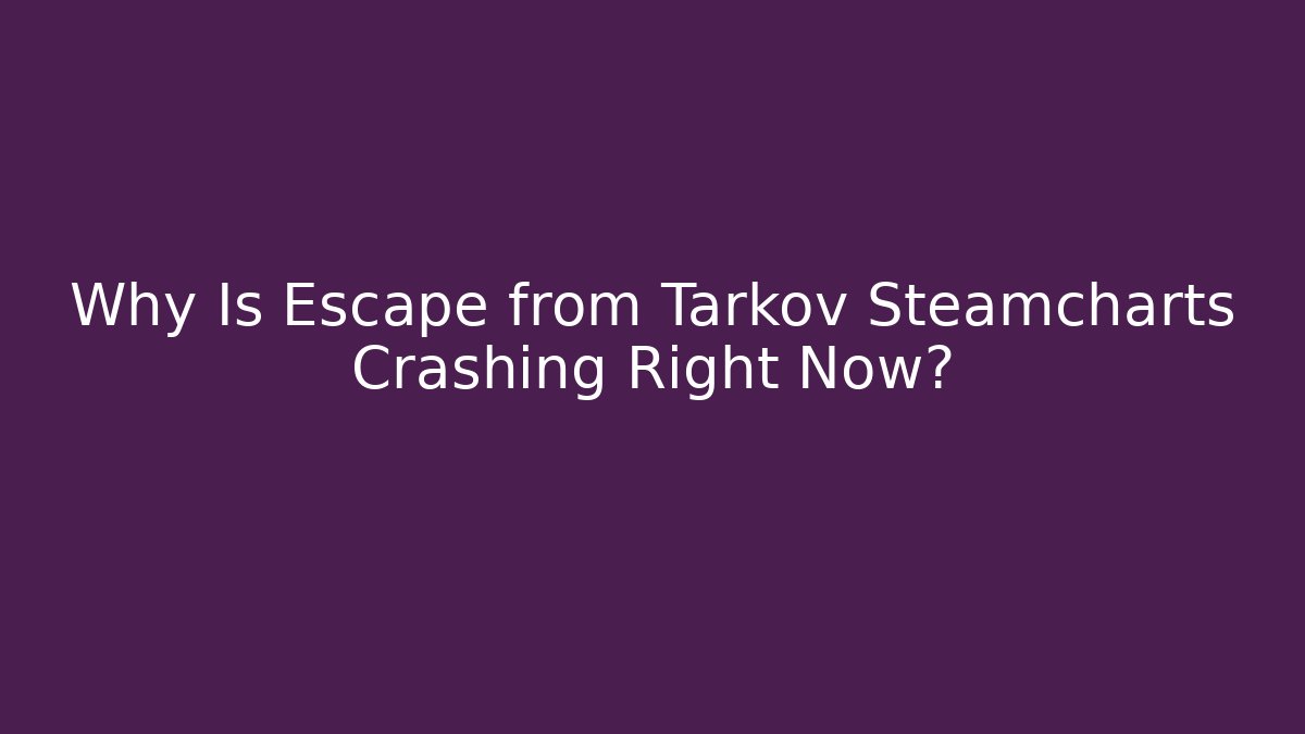 Why Is Escape from Tarkov Steamcharts Crashing Right Now?