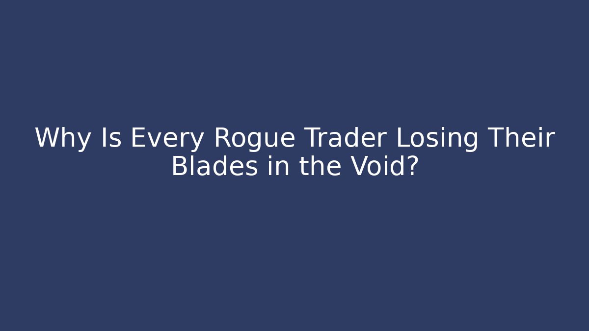 Why Is Every Rogue Trader Losing Their Blades in the Void?