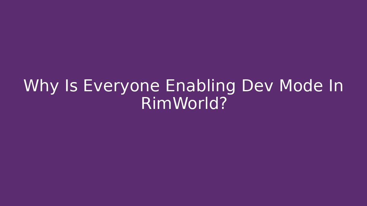 Why Is Everyone Enabling Dev Mode In RimWorld?