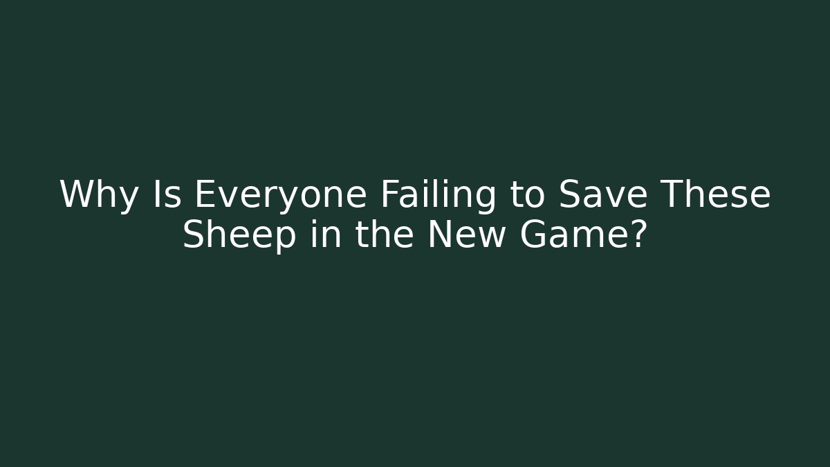 Why Is Everyone Failing to Save These Sheep in the New Game?