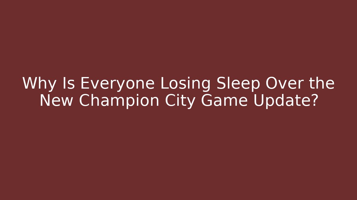 Why Is Everyone Losing Sleep Over the New Champion City Game Update?