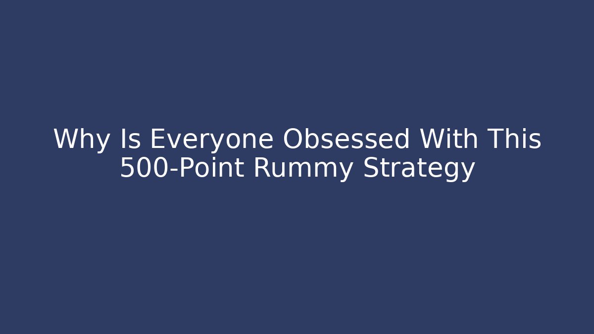Why Is Everyone Obsessed With This 500-Point Rummy Strategy