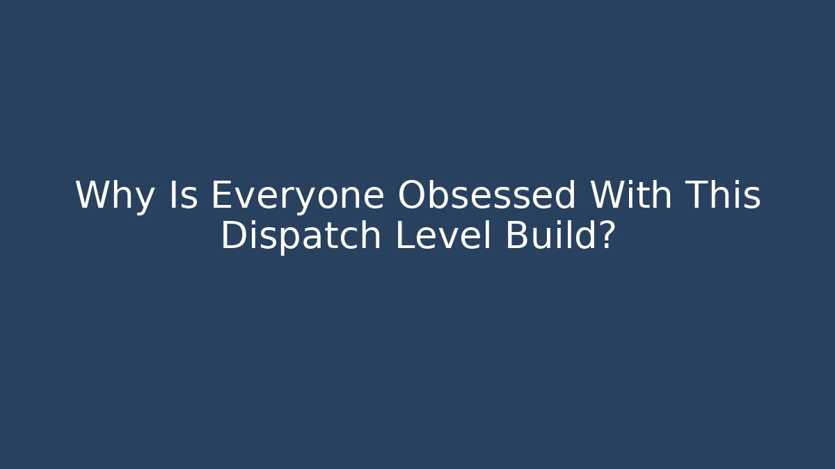 Why Is Everyone Obsessed With This Dispatch Level Build?