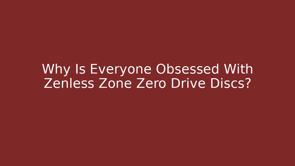 Why Is Everyone Obsessed With Zenless Zone Zero Drive Discs?