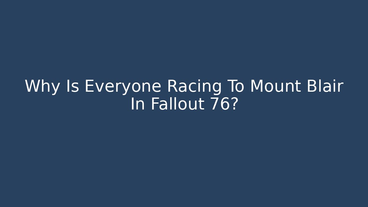 Why Is Everyone Racing To Mount Blair In Fallout 76?