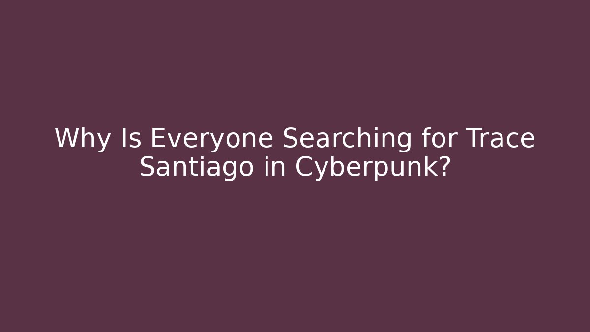 Why Is Everyone Searching for Trace Santiago in Cyberpunk?